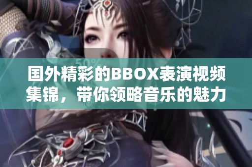 国外精彩的BBOX表演视频集锦，带你领略音乐的魅力