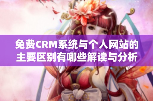 免费CRM系统与个人网站的主要区别有哪些解读与分析