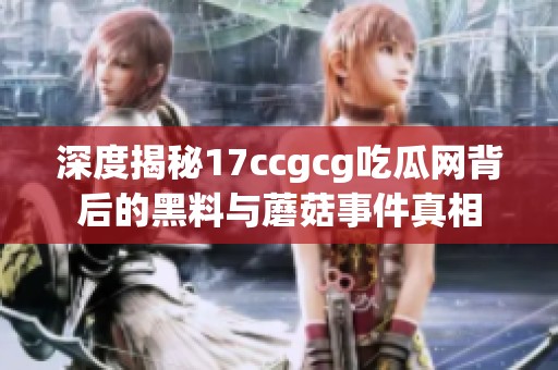 深度揭秘17ccgcg吃瓜网背后的黑料与蘑菇事件真相