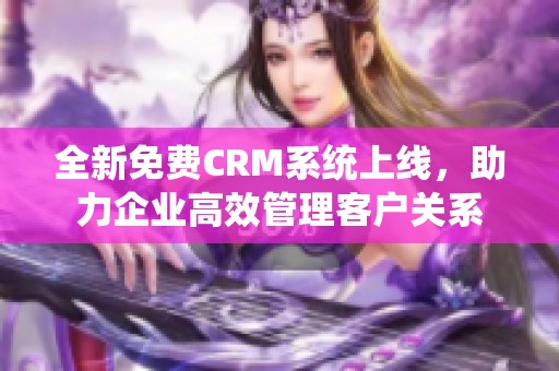 全新免费CRM系统上线，助力企业高效管理客户关系