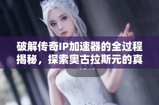 破解传奇IP加速器的全过程揭秘，探索奥古拉斯元的真相