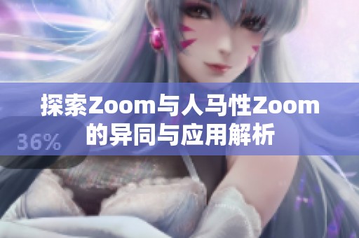 探索Zoom与人马性Zoom的异同与应用解析