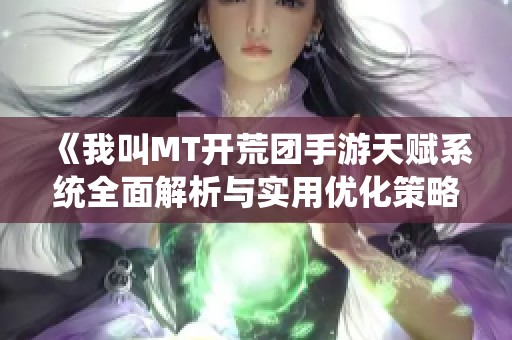 《我叫MT开荒团手游天赋系统全面解析与实用优化策略探讨》