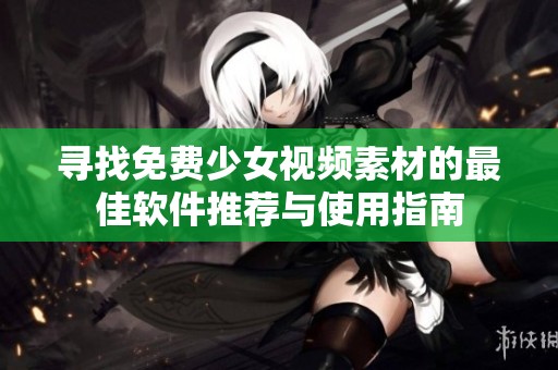 寻找免费少女视频素材的最佳软件推荐与使用指南