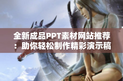 全新成品PPT素材网站推荐：助你轻松制作精彩演示稿