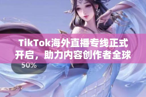 TikTok海外直播专线正式开启，助力内容创作者全球联接