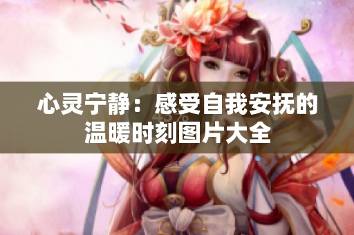 心灵宁静：感受自我安抚的温暖时刻图片大全