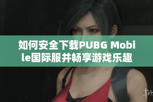 如何安全下载PUBG Mobile国际服并畅享游戏乐趣