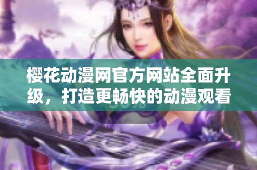 樱花动漫网官方网站全面升级，打造更畅快的动漫观看体验