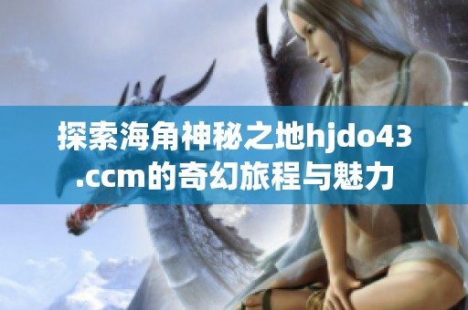 探索海角神秘之地hjdo43.ccm的奇幻旅程与魅力