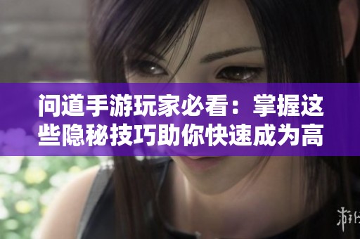 问道手游玩家必看：掌握这些隐秘技巧助你快速成为高手