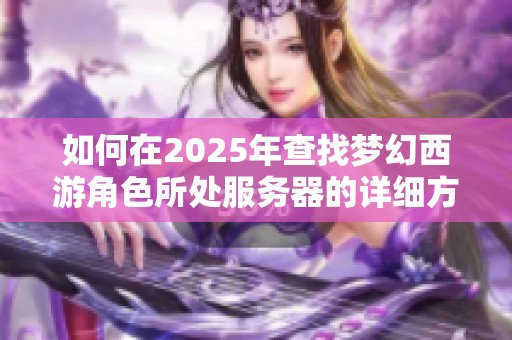 如何在2025年查找梦幻西游角色所处服务器的详细方法