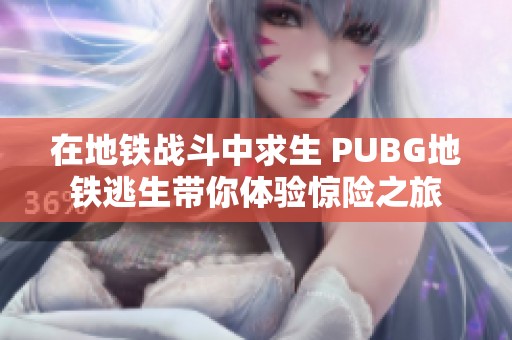 在地铁战斗中求生 PUBG地铁逃生带你体验惊险之旅