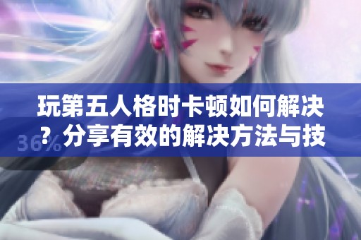 玩第五人格时卡顿如何解决？分享有效的解决方法与技巧