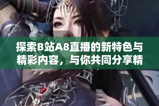 探索B站A8直播的新特色与精彩内容，与你共同分享精彩时刻