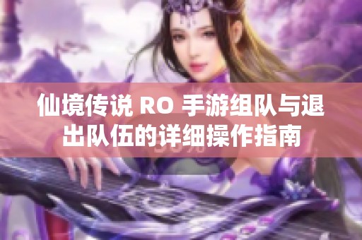 仙境传说 RO 手游组队与退出队伍的详细操作指南