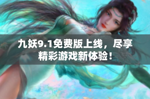 九妖9.1免费版上线，尽享精彩游戏新体验！