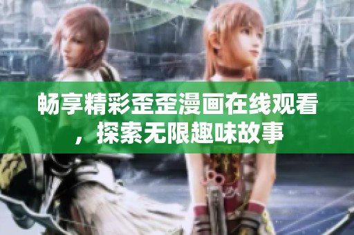 畅享精彩歪歪漫画在线观看，探索无限趣味故事