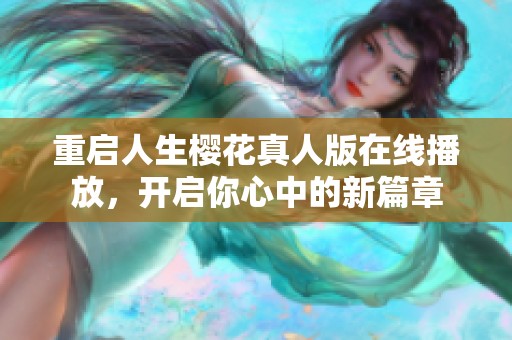 重启人生樱花真人版在线播放，开启你心中的新篇章