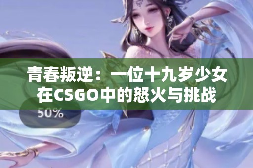 青春叛逆：一位十九岁少女在CSGO中的怒火与挑战