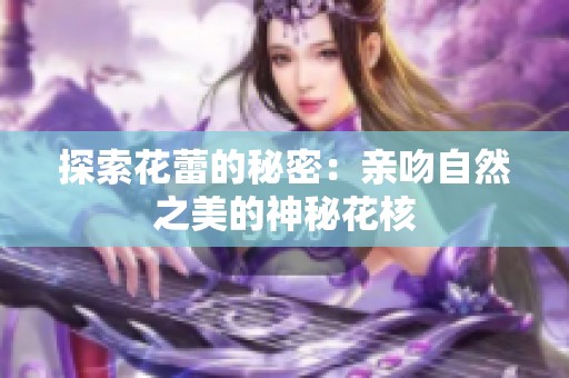 探索花蕾的秘密：亲吻自然之美的神秘花核