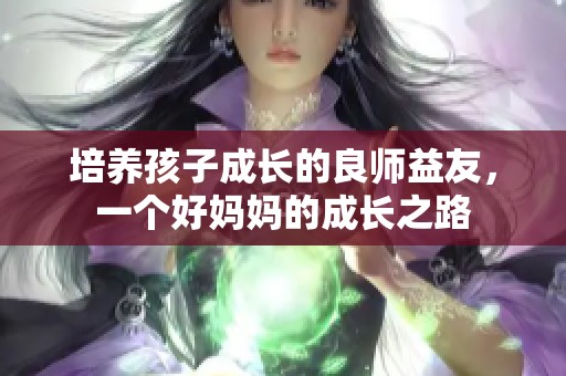 培养孩子成长的良师益友，一个好妈妈的成长之路