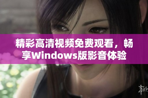 精彩高清视频免费观看，畅享Windows版影音体验