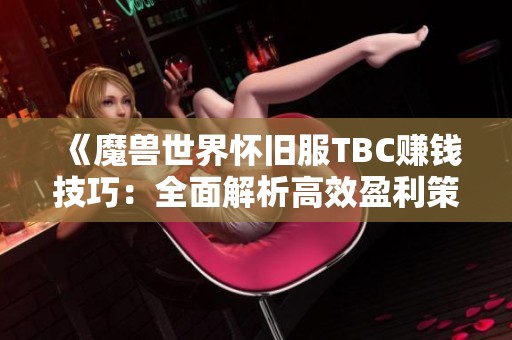 《魔兽世界怀旧服TBC赚钱技巧：全面解析高效盈利策略与途径》