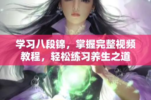 学习八段锦，掌握完整视频教程，轻松练习养生之道