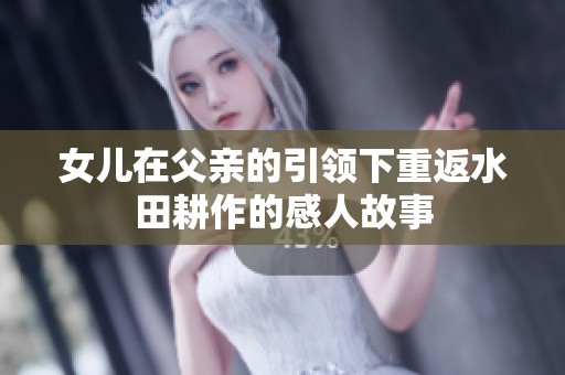 女儿在父亲的引领下重返水田耕作的感人故事