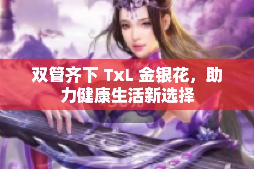 双管齐下 TxL 金银花，助力健康生活新选择