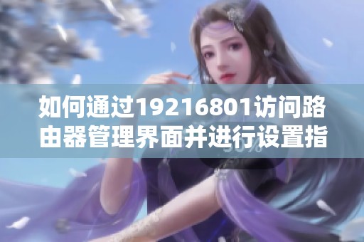 如何通过19216801访问路由器管理界面并进行设置指导