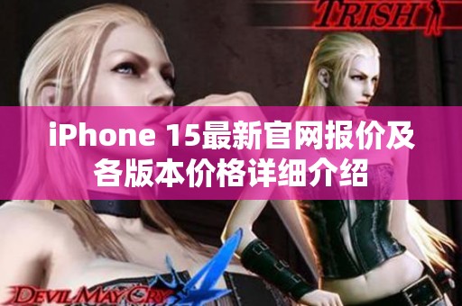 iPhone 15最新官网报价及各版本价格详细介绍