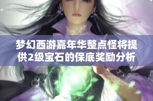 梦幻西游嘉年华整点怪将提供2级宝石的保底奖励分析