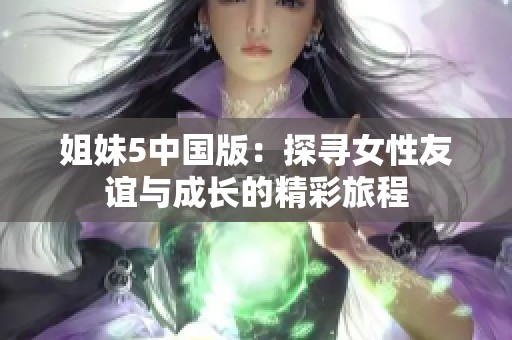 姐妹5中国版：探寻女性友谊与成长的精彩旅程