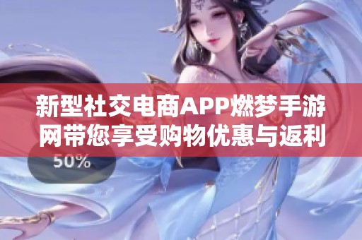 新型社交电商APP燃梦手游网带您享受购物优惠与返利服务