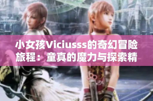 小女孩Viciusss的奇幻冒险旅程：童真的魔力与探索精神