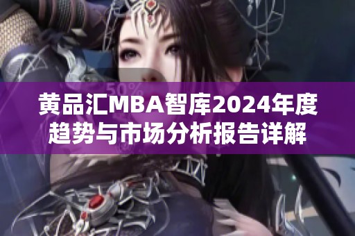 黄品汇MBA智库2024年度趋势与市场分析报告详解