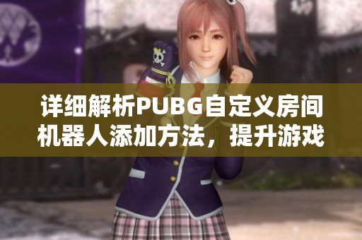 详细解析PUBG自定义房间机器人添加方法，提升游戏乐趣与体验