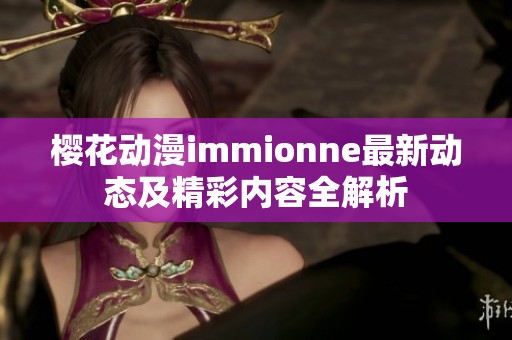 樱花动漫immionne最新动态及精彩内容全解析