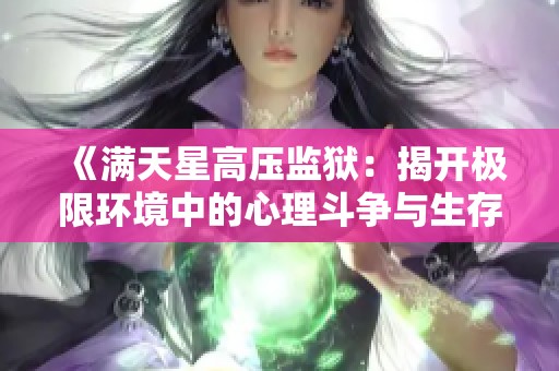 《满天星高压监狱：揭开极限环境中的心理斗争与生存故事》