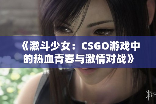 《激斗少女：CSGO游戏中的热血青春与激情对战》