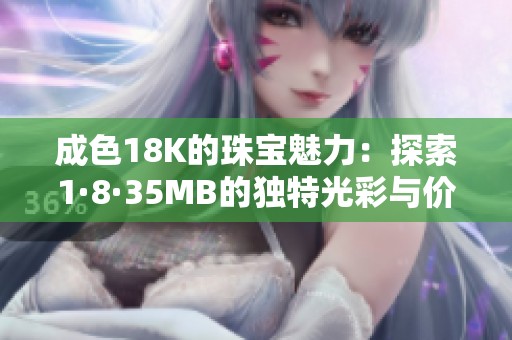 成色18K的珠宝魅力：探索1·8·35MB的独特光彩与价值。