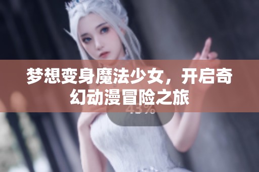 梦想变身魔法少女，开启奇幻动漫冒险之旅