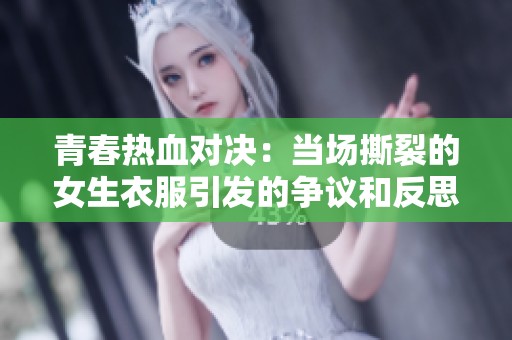 青春热血对决：当场撕裂的女生衣服引发的争议和反思