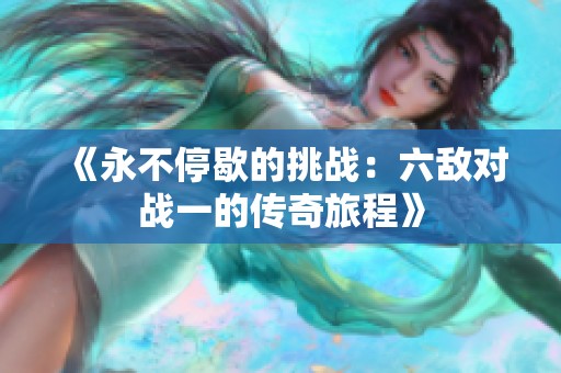 《永不停歇的挑战：六敌对战一的传奇旅程》