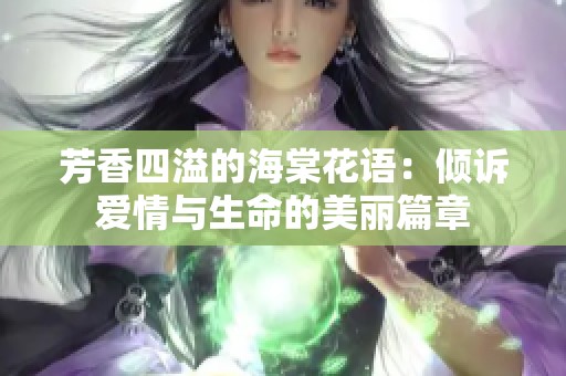 芳香四溢的海棠花语：倾诉爱情与生命的美丽篇章