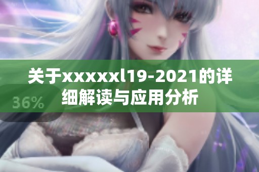 关于xxxxxl19-2021的详细解读与应用分析