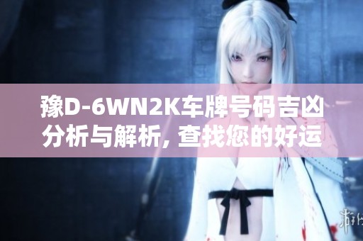 豫D-6WN2K车牌号码吉凶分析与解析, 查找您的好运与坏运势