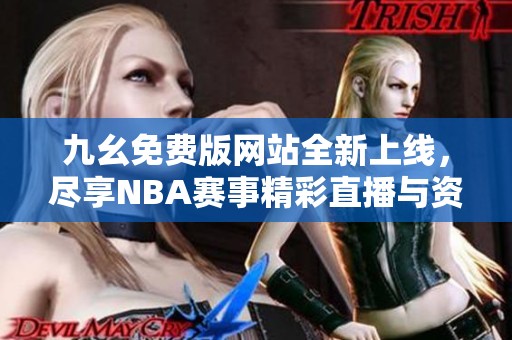 九幺免费版网站全新上线，尽享NBA赛事精彩直播与资讯